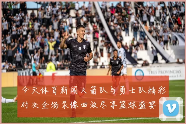 今天体育新闻火箭队与勇士队精彩对决全场录像回放尽享篮球盛宴